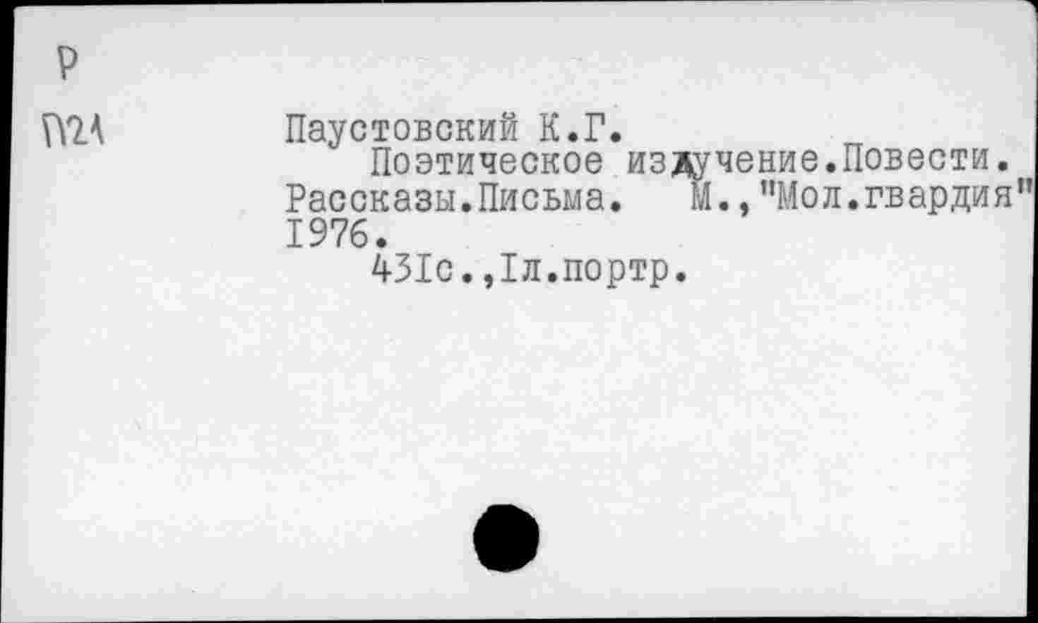 ﻿р
Паустовский К.Г.
Поэтическое изд Рассказы.Письма. 1976.
431с.,1л.портр.
учение.Повести.
Д.,"Мол.гвардия